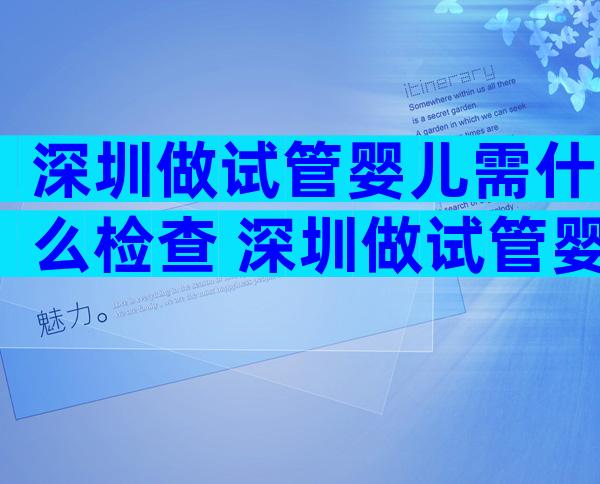 深圳做试管婴儿需什么检查 深圳做试管婴儿做哪些检查